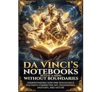 Da Vinci's Notebooks Reveal a Mind Without Boundaries: Understanding How One Renaissance Polymath Connected Art, Engineering, Anatomy, and Nature