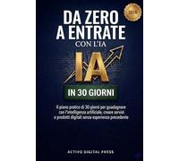 Da Zero a Entrate con l’IA: Il piano pratico di 30 giorni per guadagnare con l’intelligenza artificiale, creare servizi e prodotti digitali senza esperienza precedente (Sistemi di Entrate Digitali)
