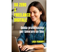 DA ZERO A FREELANCE DIGITALE: Guida praticissima per lavorare online