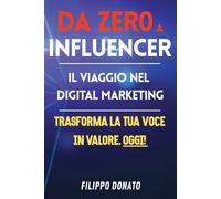 DA ZERO A INFLUENCER - Il Viaggio nel Digital Marketing - TRASFORMA LA TUA VOCE IN VALORE: IL MIGLIOR MANUALE PER POTER INIZIARE LA TUA SCALATA NEL ... MARKETING E MUOVE I PRIMI PASSI DA INFLUENCER