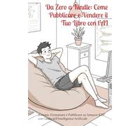 Da Zero a Kindle: Come Pubblicare e Vendere il Tuo Libro con l’AI: Scrivere, Formattare e Pubblicare su Amazon KDP con l'aiuto dell'Intelligenza Artificiale