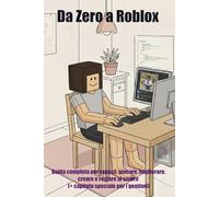 Da Zero a ROBLOX: Guida completa per ragazzi: giocare, migliorare, creare e restare al sicuro (+ capitolo speciale per i genitori)