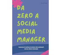 DA ZERO A SOCIAL MEDIA MANAGER - Manuale di Sopravvivenza per Aspiranti Social Media Manager: Tutto Quello che Devi Sapere per Gestire i Social come un Pro e Diventare Social Media Manager
