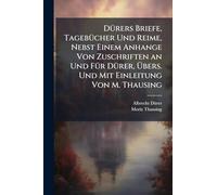 DÃ1/4rers Briefe, TagebÃ1/4cher Und Reime, Nebst Einem Anhange Von Zuschriften an Und FÃ1/4r DÃ1/4rer, Übers. Und Mit Einleitung Von M. Thausing