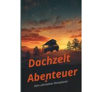 Dach Zelt Reiseplaner: Das Camping Tagebuch & Logbuch für unvergessliche Roadtrips mit dem Auto & Dachzelt | Reisetagebuch zum Ausfüllen und Gestalten für Camper