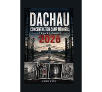 DACHAU CONCENTRATION CAMP MEMORIAL TRAVEL GUIDE: Explore Nazi Germany’s History Through Dachau’s Prisoners, Camp Life, Liberation, Memorials, ... Visit (THE HISTORY TRAVELER SERIES)
