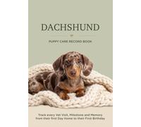 Dachshund Puppy Care Record Book: Track Every Vet Visit, Milestone and Memory From Their First Day Home to Their First Birthday