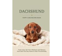 Dachshund Puppy Care Record Book: Track Every Vet Visit, Milestone and Memory From Their First Day Home to Their First Birthday