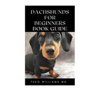 DACHSHUNDS FOR BEGINNERS BOOK GUIDE: All You Need To Know About Choosing, Caring For, Grooming, Training And Socializing With Your Dachshund Puppy