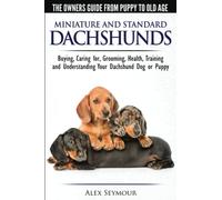 Dachshunds - The Owner's Guide from Puppy To Old Age - Choosing, Caring For, Grooming, Health, Training and Understanding Your Standard or Miniature Dachshund Dog
