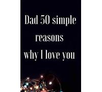 Dad 50 simple reasons why I love you: Dad I Wrote This Book About You: Fill In The Blank Book For What You Love About Dad. Perfect For Dad's Birthday, ... Christmas Or Just To Show Dad You Love Him!