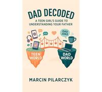 Dad Decoded: A Teen Girl's Guide to Understanding Your Father (The Family Decoder Collection)