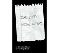 Dad Died Now What: An Educational Guide for Handling the Death of a Parent