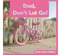 Dad, Don't Let Go!: A father-Daughter Story About Courage and Learning to Ride A Bike