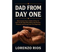 DAD FROM DAY ONE: Real Lessons From a Father of Four for Soon-To-Be Dads Who Want to Be Present, Prepared, and Strong From the Beginning