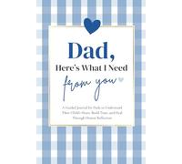 Dad, Here's What I Need From You: A Guided Journal for Dads to Understand Their Child’s Heart, Build Trust, and Heal Through Honest Reflection