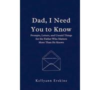 Dad, I Need You to Know: Prompts, Letters, and Unsaid Things for the Father Who Matters More Than He Knows