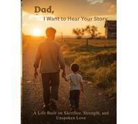 Dad, I Want to Hear Your Story: A Life Built on Sacrifice, Strength, and Unspoken Love