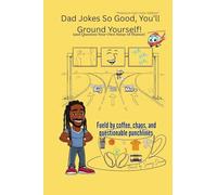 Dad Jokes So Good, You'll Ground Yourself!: (And Question Your Own Sense Of Humor)