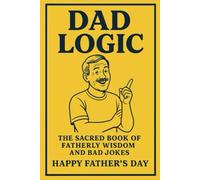 Dad Logic: The Sacred Book of Fatherly Wisdom and Bad Jokes, Happy Fathers Day