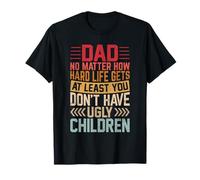 Dad No Matter How Hard Life Gets Don´t Have Ugly Children T-Shirt
