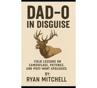 Dad-O in Disguise: Field Lessons on Camouflage, Patience, and Post-Hunt Apologies: 7 (Dad-O Series Books)