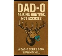 Dad-O: Raising Hunters, Not Excuses: "A field manual for fathers who want to raise strong kids, and keep their marriages intact.": 6 (Dad-O Series Books)