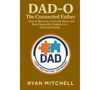 Dad-O: The Connected Father: How to Show Up, Lead with Heart, and Raise Respectful Children in a Distracted World (Dad-O Series Books)