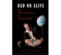 Dad or Alive: The Hope and Hell of Fatherhood