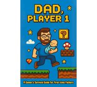 DAD, Player 1: A Gamer's Survival Guide for First-time Fathers (Dad's Guide)