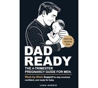 Dad Ready: The 4-Trimester Pregnancy Guide for Men: A Clear Father’s Guide to Pregnancy: Week-by-Week Support to Stay Involved, Confident, and Ready for Baby