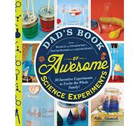 Dad’s Book of Awesome Science Experiments: From Boiling Ice and Exploding Soap to Erupting Volcanoes and Launching Rockets, 30 Inventive Experiments to Excite the Whole Family!
