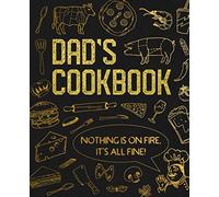 Dad’s Cookbook - Nothing Is On Fire, It’s All Fine!: Blank Recipe Notebook To Write In And Record All Your Favorite Meals