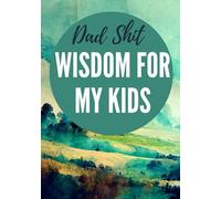 Dad Shit - Wisdom For My Kids: A Father’s Guided Journal with Wise Sh*t, Life Tips, Knowledge & Memories (Not Another Life Story Book)