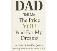 Dad Tell Me The Price You Paid For My Dreams: A Father Sacrifice Journal: The story never asked but needed to hear |8.5×11 in| Perfect gifts for father| Dad's story