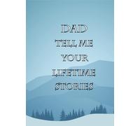 Dad Tell Me Your Lifetime Stories: A Father’s Guided Memory Keepsake To Share His Life Journey Through Generations
