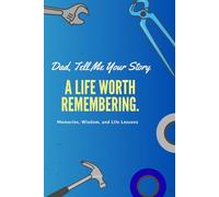 Dad, Tell Me Your Story: A Life Worth Remembering