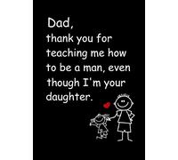 Dad, Thank you for Teaching me how to be a Man, even though I'm your daughter: Dad's Notebook, Funny Quote Journal, Father's Day gift from daughter - Humorous Dad Gag Gifts