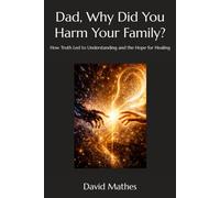 Dad, Why Did You Harm Your Family?: How Truth Led to Understanding and the Hope for Healing