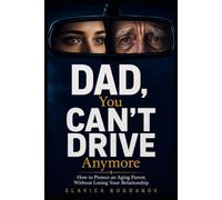 DAD, YOU CAN’T DRIVE ANYMORE: How to Protect an Aging Parent Without Losing Your Relationship (The Aging Parents Survival Series)