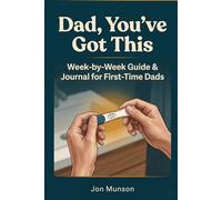 Dad, You've Got This: The W y-Week Pregnancy Survival Guide & Journal for First-Time Dads - From the Positive Test to the Fourth Trimester
