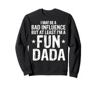 Dada I May Be a Bad Influence But At Least Fun Funny Dad Sweatshirt