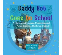 Daddy Bot Goes to School: A Story About Courage, Connection, and Never Being Too Old for an Upgrade