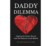 Daddy Dilemma: Healing the Father Wound and the Patterns It Left Behind