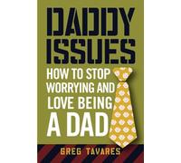 Daddy Issues: How to Stop Worrying and Love Being a Dad