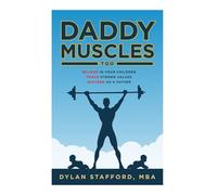 Daddy Muscles Too: Believe in Your Children, Teach Strong Values, Succeed as a Father