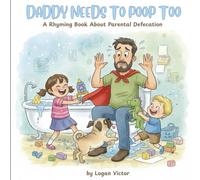 Daddy Needs To Poop Too: A Rhyming Book About Parental Defecation