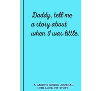 Daddy, tell me a story about when I was little.: A DADDY'S GUIDED JOURNAL WITH LOVE, MY STORY