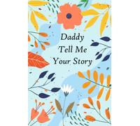 Daddy Tell Me Your Story: A guided Keepsake with over 100 questions to fill in and give back “This personalized journal is for telling memories and thoughts”