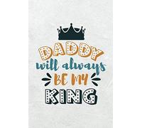Daddy Will Always Be My King: Happy Father’s Day Notebook; Trending Notebook Journal for Father's Day